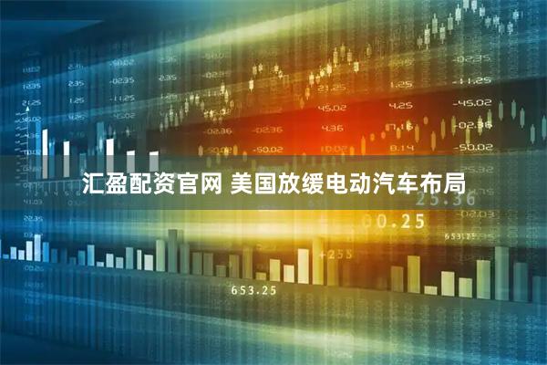 汇盈配资官网 美国放缓电动汽车布局