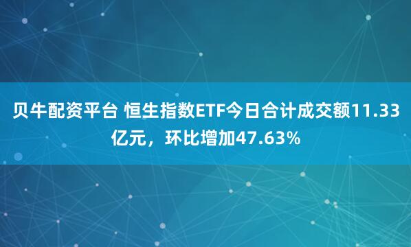 贝牛配资平台 恒生指数ETF今日合计成交额11.33亿元，环比增加47.63%