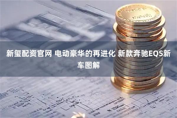 新玺配资官网 电动豪华的再进化 新款奔驰EQS新车图解
