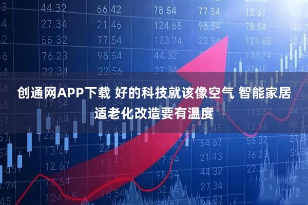 创通网APP下载 好的科技就该像空气 智能家居适老化改造要有温度
